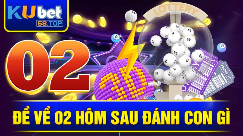 Đề Về 02 Hôm Sau Đánh Con Gì - Mẹo Hay Lấp Đầy Ví 6 Đề về 02 hôm sau đánh con gì Kubet