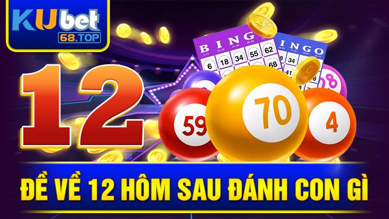 Đề Về 12 Hôm Sau Đánh Con Gì - Săn Số Cực Chuẩn Cùng Kubet 5 Đề về 12 hôm sau đánh con gì Kubet