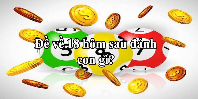 Đề Về 18 Hôm Sau Đánh Con Gì - Nhận Số Cực Hay Cùng KUBET 2 Đề về 18 hôm sau đánh con gì theo phong thuỷ