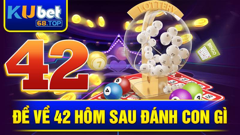 Đề Về 42 Hôm Sau Đánh Con Gì - Bí Kíp Đón Mưa Tài Lộc 2 Đề về 42 hôm sau đánh con gì Kubet