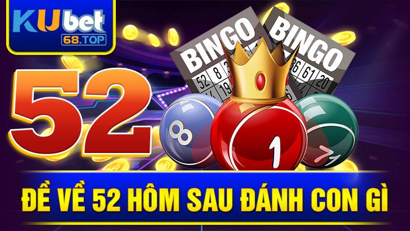 Đề Về 52 Hôm Sau Đánh Con Gì - Giải Pháp Nhận Thưởng 1 Đề về 52 hôm sau đánh con gì Kubet