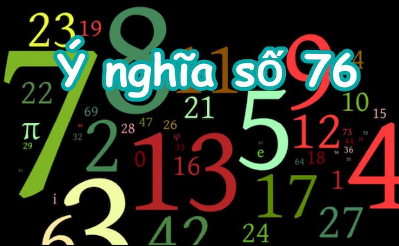 Ý nghĩa của con số 76 là gì? 
