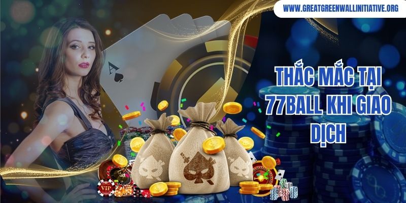 77ball - Đánh Giá Chi Tiết Chất Lượng, Dịch Vụ Sản Phẩm 4 Thắc mắc tại 77ball khi giao dịch