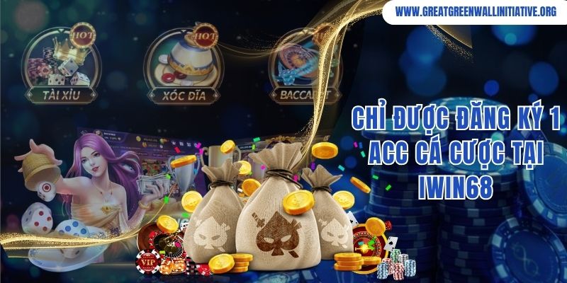 Tuyệt đối chỉ được phép đăng ký 1 acc chơi game tại Iwin68