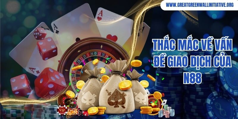 N88 - Thương Hiệu Nhà Cái Chuẩn 5 Sao Tại Châu Á 4 Thắc mắc về vấn đề giao dịch của N88