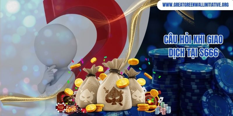 S666 - Cơ Hội Làm Giàu Cùng Nhà Cái Uy Tín 4 Câu hỏi khi giao dịch tại S666
