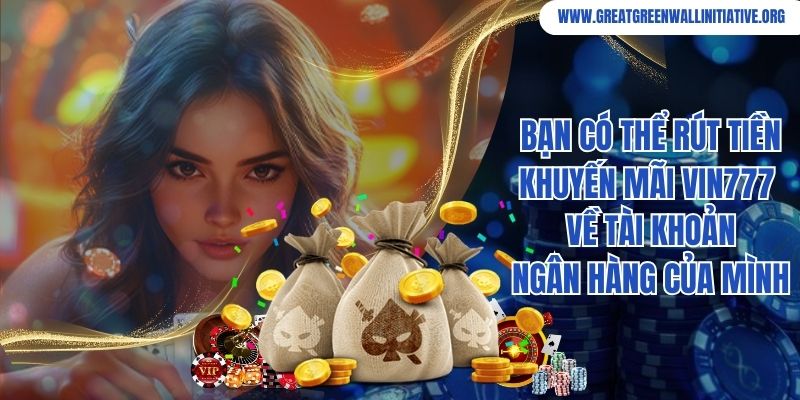 Bạn có thể rút tiền khuyến mãi Vin777 về tài khoản ngân hàng của mình 