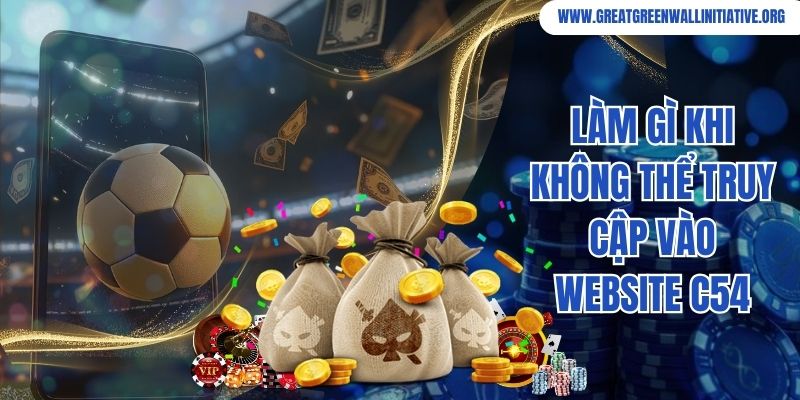 C54 - Cổng Game Xanh Chín, Thịnh Hành Top Đầu Châu Á 5 Làm gì khi không thể truy cập vào website C54