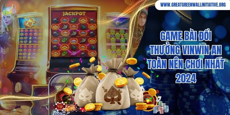 Game bài đổi thưởng Vinwin an toàn nên chơi nhất 2024